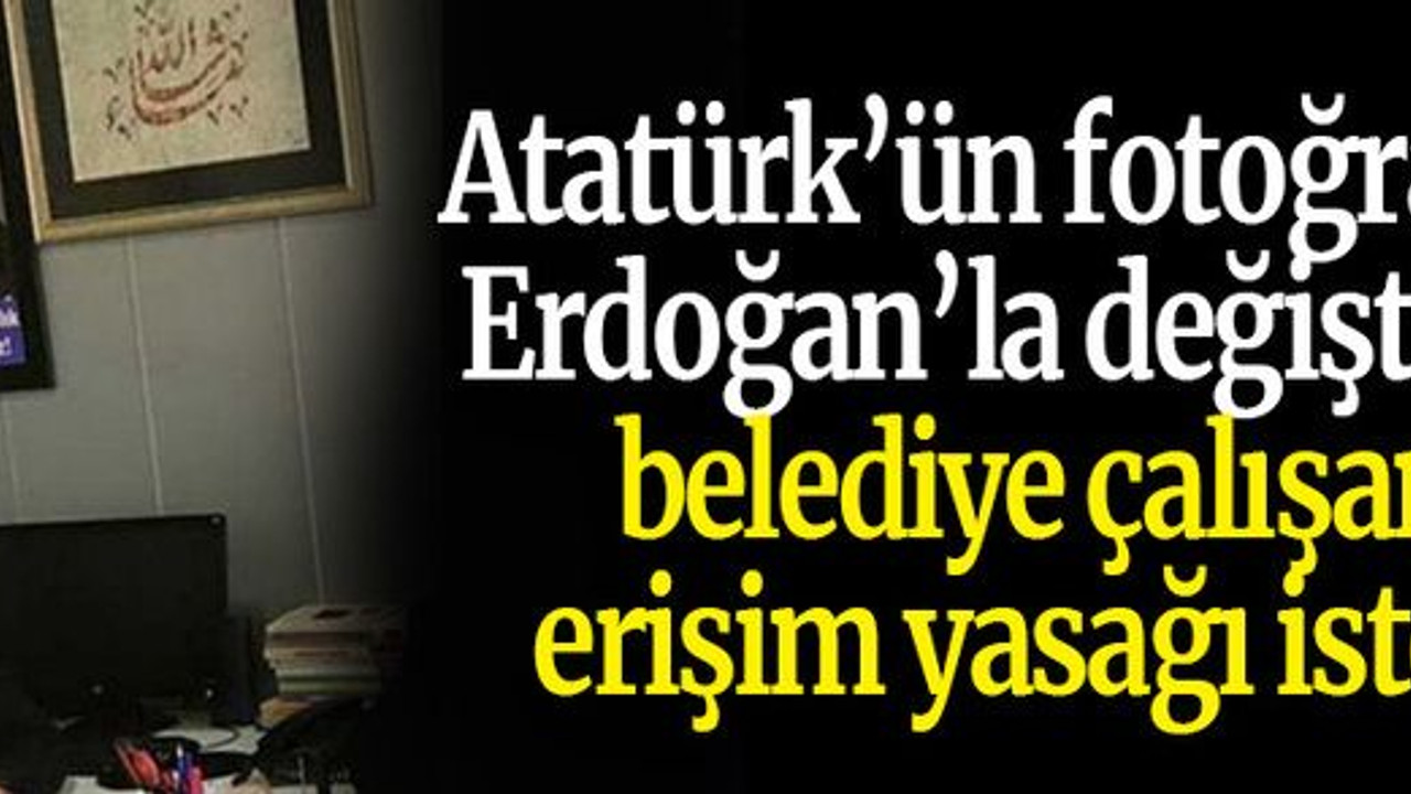 Atatürk’ün fotoğrafını Erdoğan’la değiştiren belediye çalışanı erişim yasağı istedi
